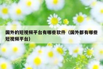 国外的短视频平台有哪些软件（国外都有哪些短视频平台）