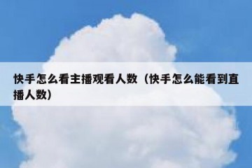 快手怎么看主播观看人数（快手怎么能看到直播人数）