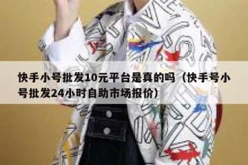 快手小号批发10元平台是真的吗（快手号小号批发24小时自助市场报价）