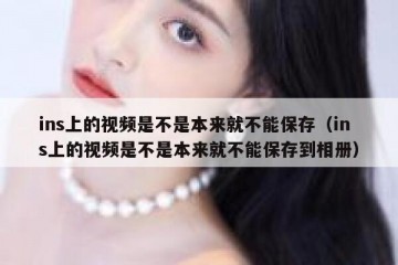ins上的视频是不是本来就不能保存（ins上的视频是不是本来就不能保存到相册）