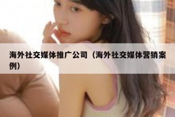 海外社交媒体推广公司（海外社交媒体营销案例）