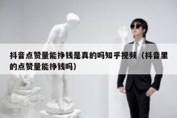 抖音点赞量能挣钱是真的吗知乎视频（抖音里的点赞量能挣钱吗）