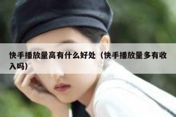 快手播放量高有什么好处（快手播放量多有收入吗）