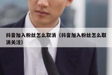 抖音加入粉丝怎么取消（抖音加入粉丝怎么取消关注）