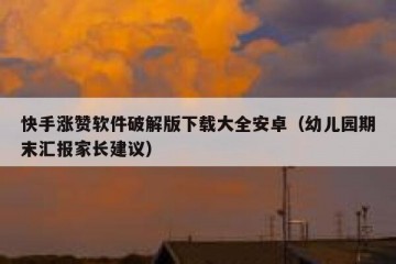 快手涨赞软件破解版下载大全安卓（幼儿园期末汇报家长建议）