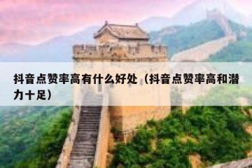 抖音点赞率高有什么好处（抖音点赞率高和潜力十足）