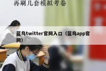 蓝鸟twitter官网入口（蓝鸟app官网）