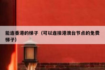 能连香港的梯子（可以连接港澳台节点的免费梯子）