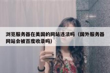 浏览服务器在美国的网站违法吗（国外服务器网站会被百度收录吗）