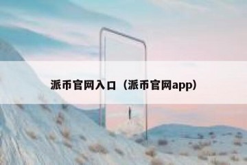 派币官网入口（派币官网app）