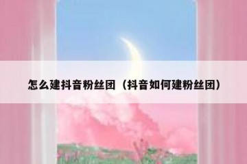 怎么建抖音粉丝团（抖音如何建粉丝团）