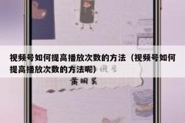 视频号如何提高播放次数的方法（视频号如何提高播放次数的方法呢）