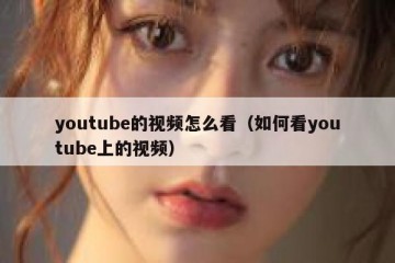 youtube的视频怎么看（如何看youtube上的视频）