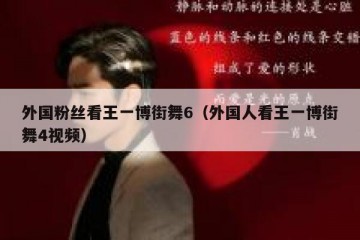 外国粉丝看王一博街舞6（外国人看王一博街舞4视频）