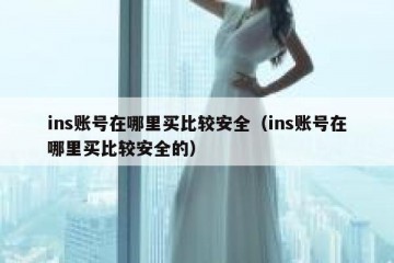 ins账号在哪里买比较安全（ins账号在哪里买比较安全的）