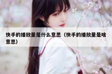 快手的播放量是什么意思（快手的播放量是啥意思）