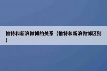 推特和新浪微博的关系（推特和新浪微博区别）
