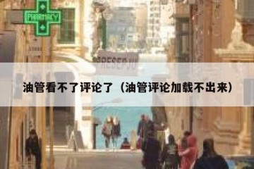 油管看不了评论了（油管评论加载不出来）