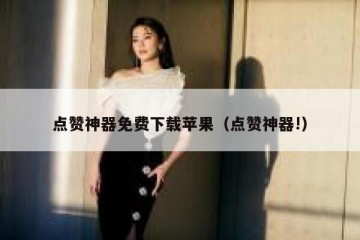 点赞神器免费下载苹果（点赞神器!）