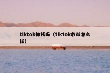 tiktok挣钱吗（tiktok收益怎么样）