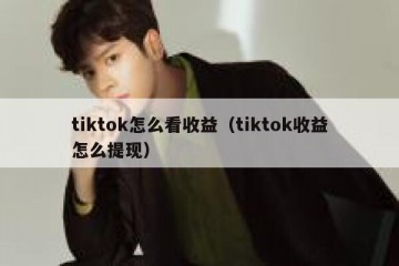 tiktok怎么看收益（tiktok收益怎么提现）