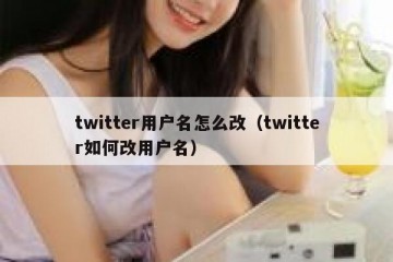 twitter用户名怎么改（twitter如何改用户名）