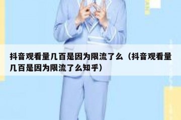 抖音观看量几百是因为限流了么（抖音观看量几百是因为限流了么知乎）