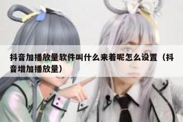 抖音加播放量软件叫什么来着呢怎么设置（抖音增加播放量）