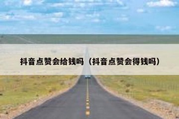 抖音点赞会给钱吗（抖音点赞会得钱吗）