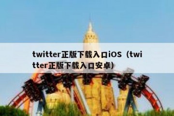 twitter正版下载入口iOS（twitter正版下载入口安卓）