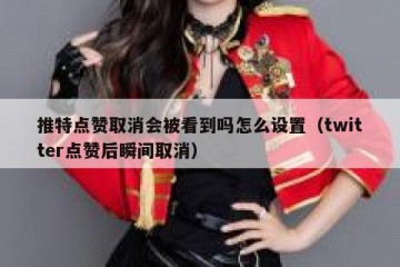 推特点赞取消会被看到吗怎么设置（twitter点赞后瞬间取消）