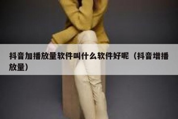 抖音加播放量软件叫什么软件好呢（抖音增播放量）