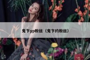 鬼卞yp粉丝（鬼卞约粉丝）