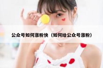 公众号如何涨粉快（如何给公众号涨粉）