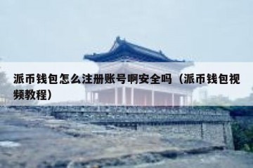 派币钱包怎么注册账号啊安全吗（派币钱包视频教程）