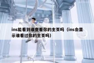 ins能看到谁查看你的主页吗（ins会显示谁看过你的主页吗）