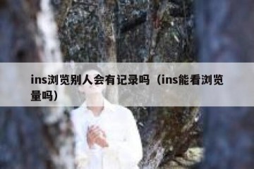 ins浏览别人会有记录吗（ins能看浏览量吗）