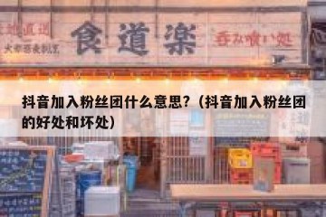 抖音加入粉丝团什么意思?（抖音加入粉丝团的好处和坏处）