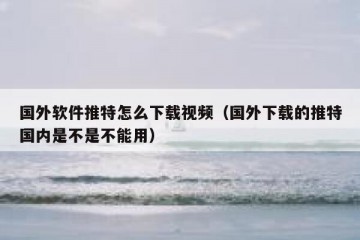 国外软件推特怎么下载视频（国外下载的推特国内是不是不能用）