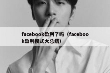 facebook盈利了吗（facebook盈利模式大总结）