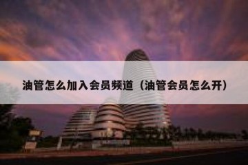 油管怎么加入会员频道（油管会员怎么开）