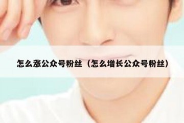 怎么涨公众号粉丝（怎么增长公众号粉丝）