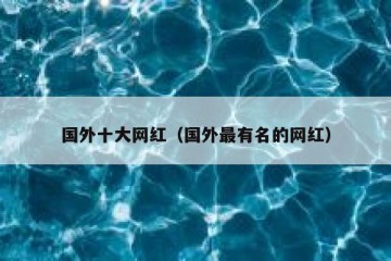 国外十大网红（国外最有名的网红）