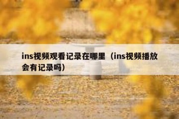 ins视频观看记录在哪里（ins视频播放会有记录吗）