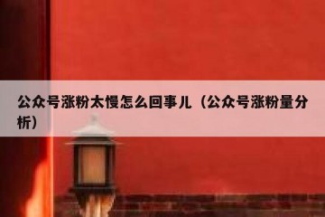 公众号涨粉太慢怎么回事儿（公众号涨粉量分析）