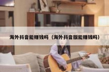 海外抖音能赚钱吗（海外抖音版能赚钱吗）