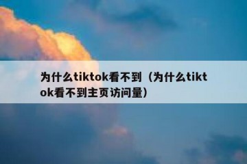 为什么tiktok看不到（为什么tiktok看不到主页访问量）