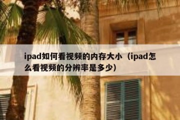 ipad如何看视频的内存大小（ipad怎么看视频的分辨率是多少）