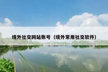 境外社交网站账号（境外常用社交软件）