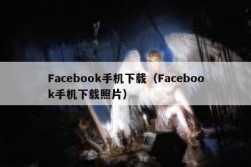 Facebook手机下载（Facebook手机下载照片）